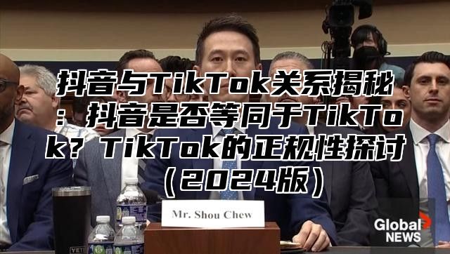 抖音与TikTok关系揭秘：抖音是否等同于TikTok？TikTok的正规性探讨2025版