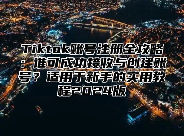 Tiktok账号注册全攻略：谁可成功接收与创建账号？适用于新手的实用教程2025版