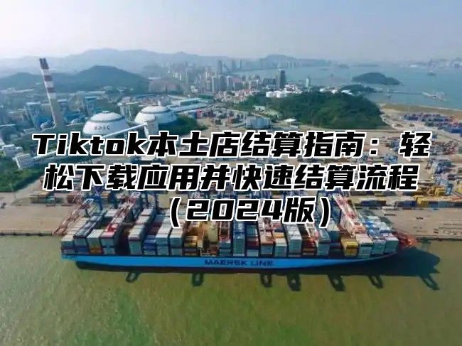 Tiktok本土店结算指南：轻松下载应用并快速结算流程2025版