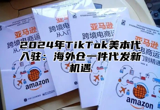 2025年TikTok美本代入驻：海外仓一件代发新机遇