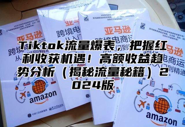 Tiktok流量爆表，把握红利收获机遇！高额收益趋势分析揭秘流量秘籍2025版