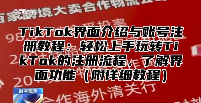 TikTok界面介绍与账号注册教程：轻松上手玩转TikTok的注册流程，了解界面功能附详细教程