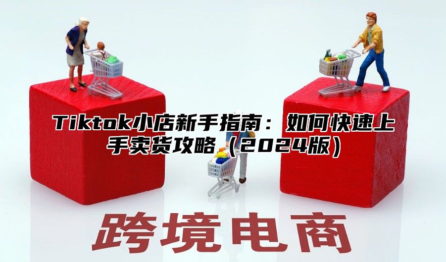 Tiktok小店新手指南：如何快速上手卖货攻略2025版