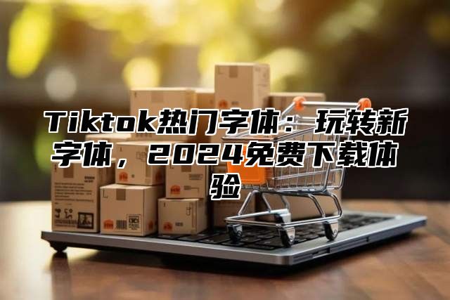 Tiktok热门字体：玩转新字体，2025免费下载体验