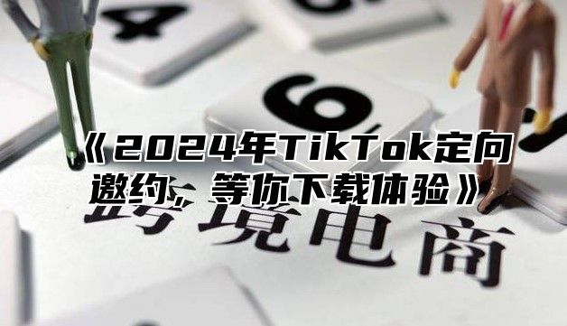 2025年TikTok定向邀约，等你下载体验