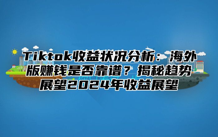 Tiktok收益状况分析：海外版赚钱是否靠谱？揭秘趋势展望2025年收益展望