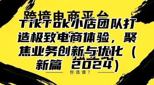 TikTok小店团队打造极致电商体验，聚焦业务创新与优化新篇 2025