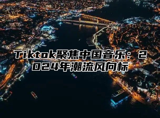 Tiktok聚焦中国音乐：2025年潮流风向标