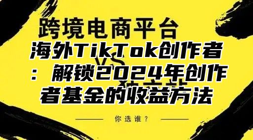 海外TikTok创作者：解锁2025年创作者基金的收益方法