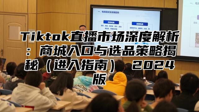 Tiktok直播市场深度解析：商城入口与选品策略揭秘进入指南 2025版