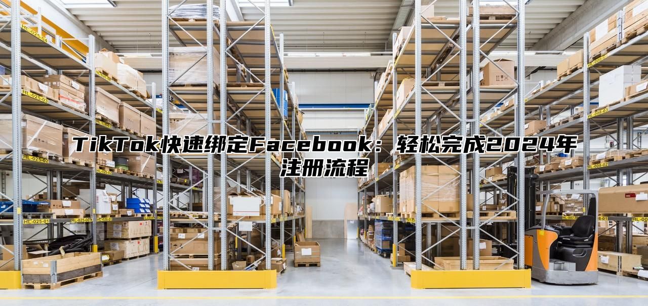 TikTok快速绑定Facebook：轻松完成2025年注册流程