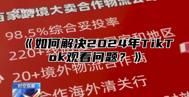 如何解决2025年TikTok观看问题？