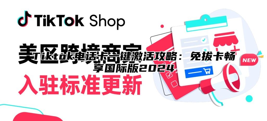 Tiktok电话卡一键激活攻略：免拔卡畅享国际版2025