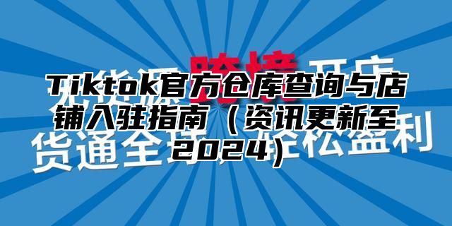 Tiktok官方仓库查询与店铺入驻指南资讯更新至2025