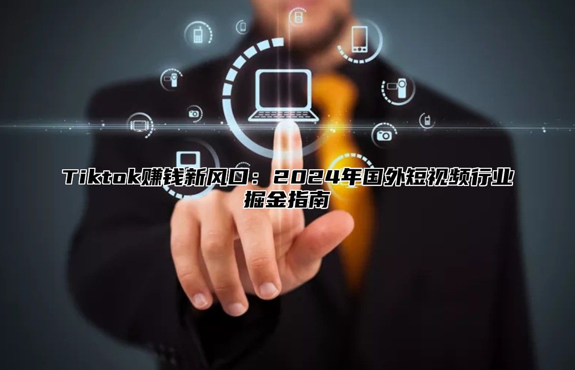 Tiktok赚钱新风口：2025年国外短视频行业掘金指南