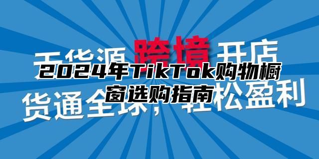2025年TikTok购物橱窗选购指南