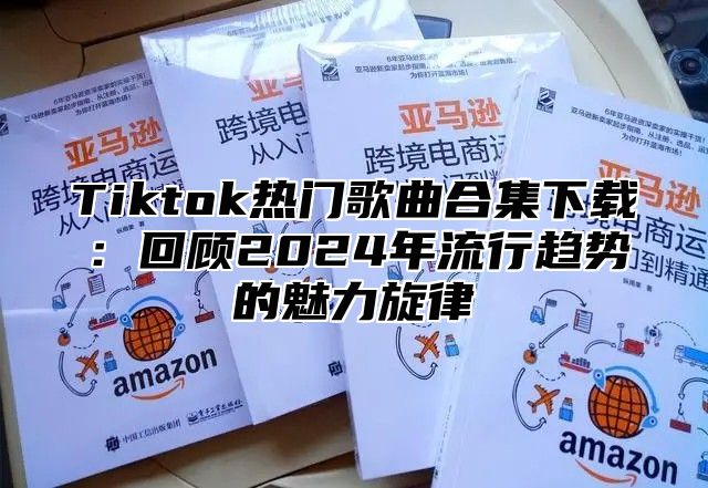 Tiktok热门歌曲合集下载：回顾2025年流行趋势的魅力旋律
