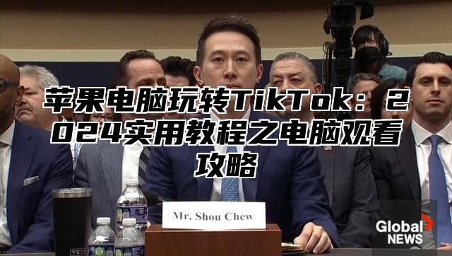 苹果电脑玩转TikTok：2025实用教程之电脑观看攻略