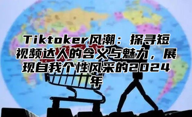 Tiktoker风潮：探寻短视频达人的含义与魅力，展现自我个性风采的2025年