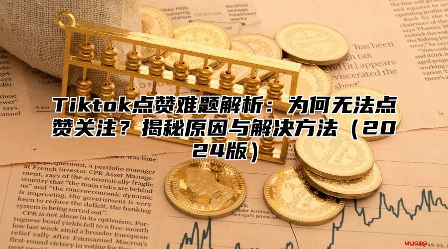 Tiktok点赞难题解析：为何无法点赞关注？揭秘原因与解决方法2025版