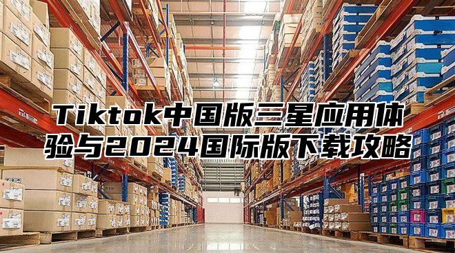 Tiktok中国版三星应用体验与2025国际版下载攻略