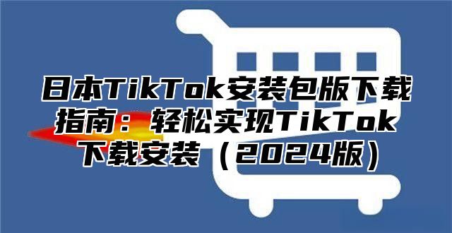 日本TikTok安装包版下载指南：轻松实现TikTok下载安装2025版