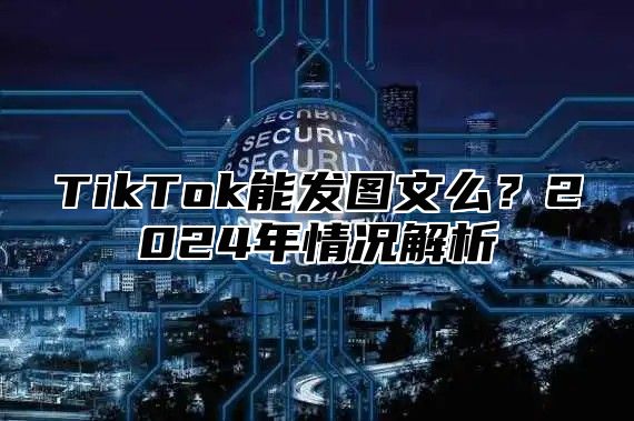 TikTok能发图文么？2025年情况解析
