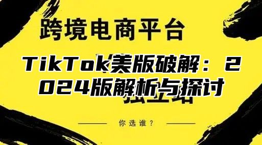 TikTok美版破解：2025版解析与探讨