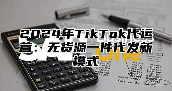 2025年TikTok代运营：无货源一件代发新模式