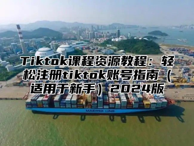 Tiktok课程资源教程：轻松注册tiktok账号指南适用于新手2025版