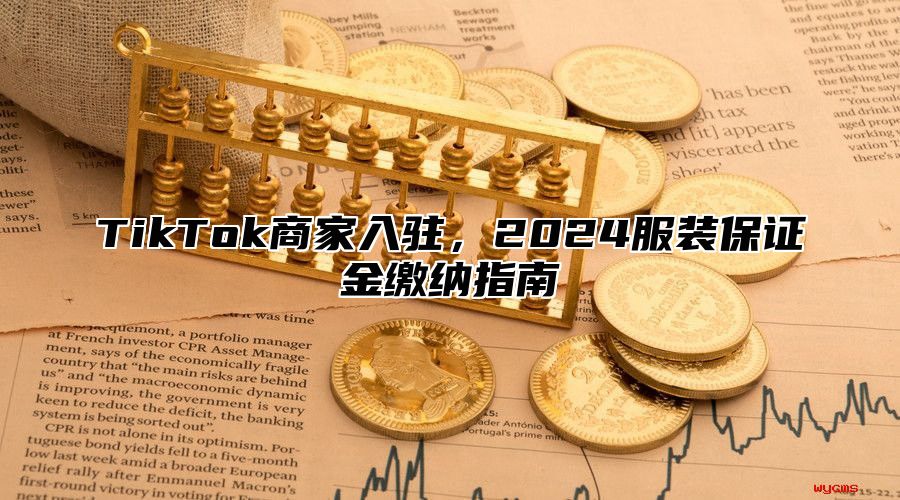 TikTok商家入驻，2025服装保证金缴纳指南