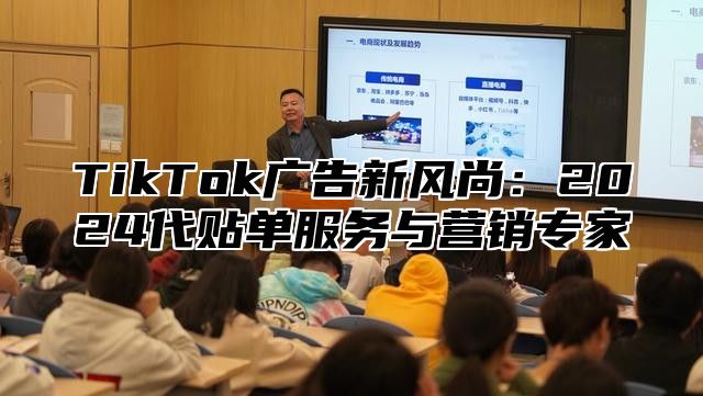 TikTok广告新风尚：2025代贴单服务与营销专家