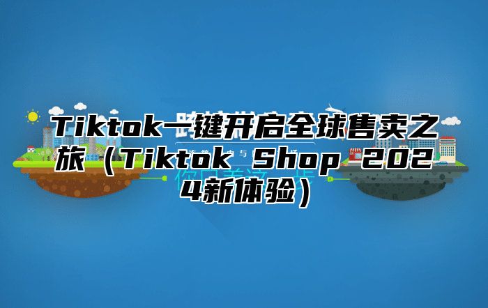 Tiktok一键开启全球售卖之旅Tiktok Shop 2025新体验