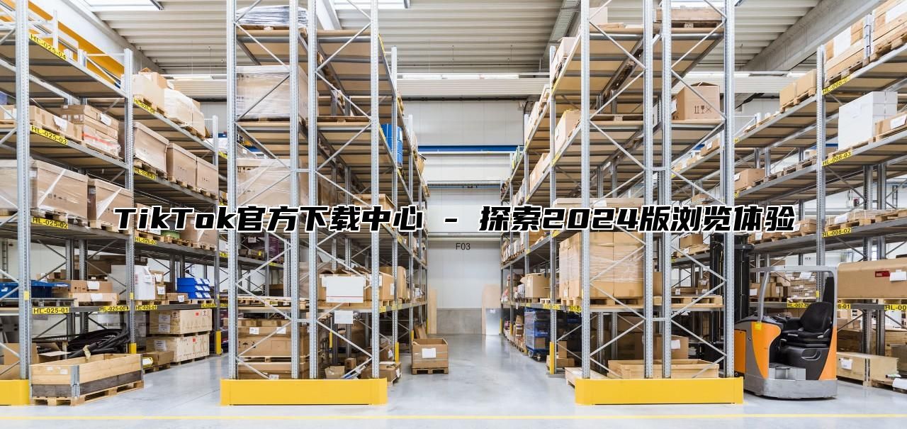 TikTok官方下载中心 - 探索2025版浏览体验