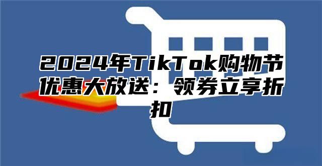 2025年TikTok购物节优惠大放送：领券立享折扣