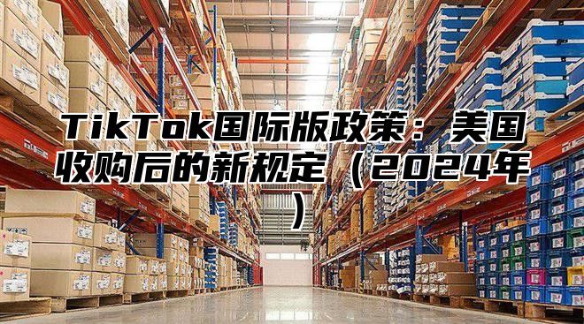 TikTok国际版政策：美国收购后的新规定2025年