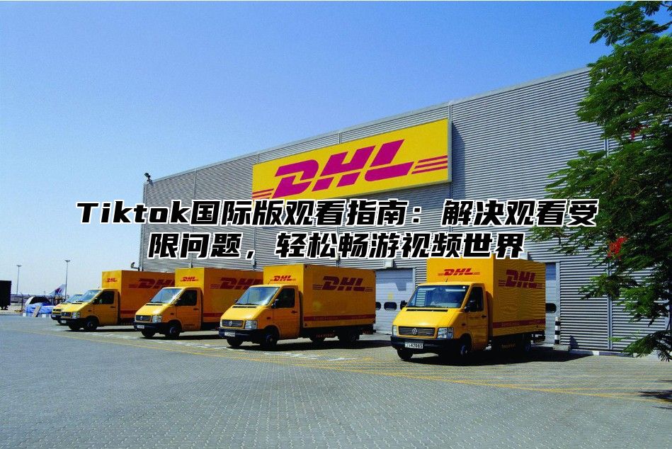 Tiktok国际版观看指南：解决观看受限问题，轻松畅游视频世界