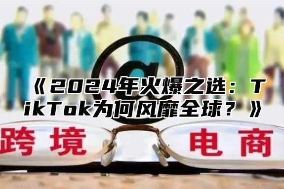2025年火爆之选：TikTok为何风靡全球？