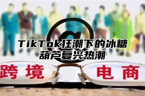 TikTok狂潮下的冰糖葫芦复兴热潮