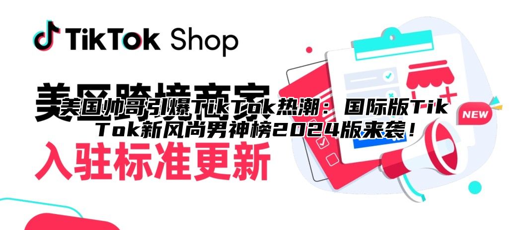 美国帅哥引爆TikTok热潮：国际版TikTok新风尚男神榜2025版来袭！