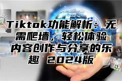 Tiktok功能解析：无需爬墙，轻松体验内容创作与分享的乐趣 2025版