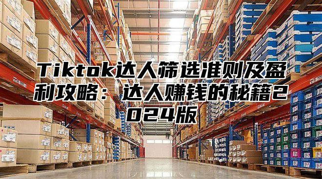 Tiktok达人筛选准则及盈利攻略：达人赚钱的秘籍2025版