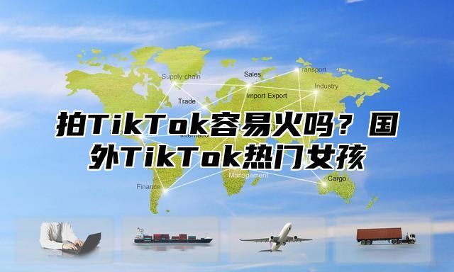 拍TikTok容易火吗？国外TikTok热门女孩