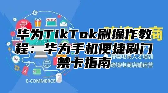 华为TikTok刷操作教程：华为手机便捷刷门禁卡指南