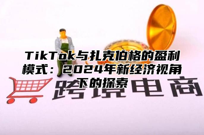 TikTok与扎克伯格的盈利模式：2025年新经济视角下的探索