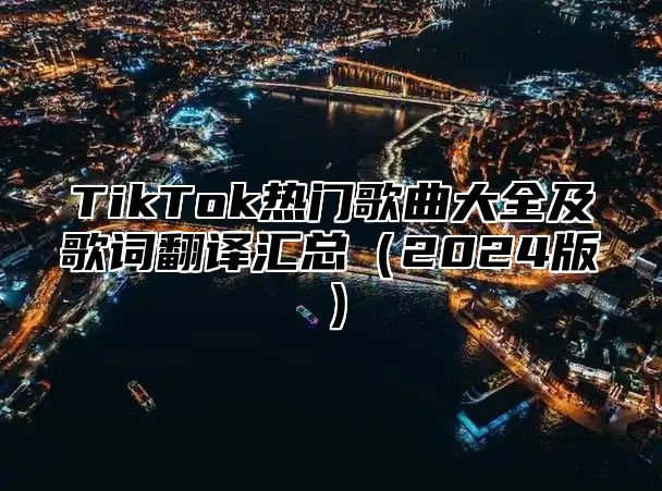 TikTok热门歌曲大全及歌词翻译汇总2025版