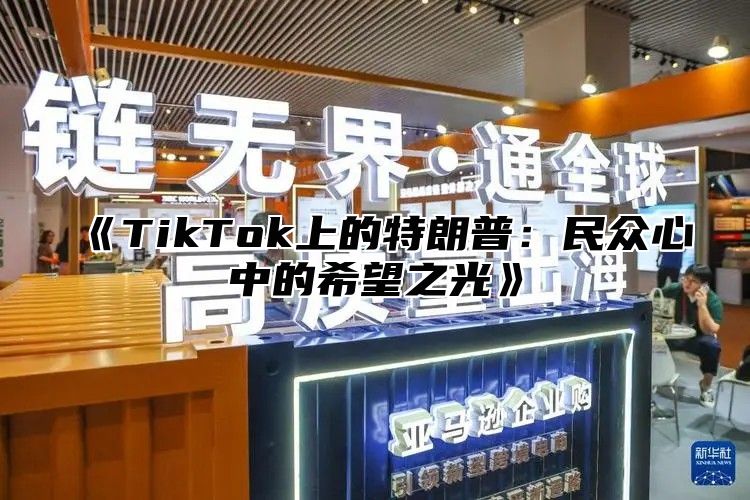 TikTok上的特朗普：民众心中的希望之光
