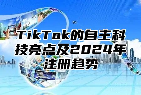 TikTok的自主科技亮点及2025年注册趋势
