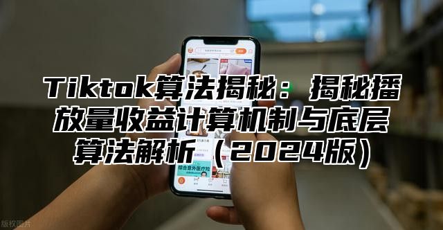 Tiktok算法揭秘：揭秘播放量收益计算机制与底层算法解析2025版