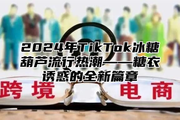 2025年TikTok冰糖葫芦流行热潮——糖衣诱惑的全新篇章